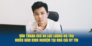 van-thuan-ceo-va-luc-luong-ho-tro-nhieu-nam-kinh-nghiem-tai-nha-cai-uy-tin